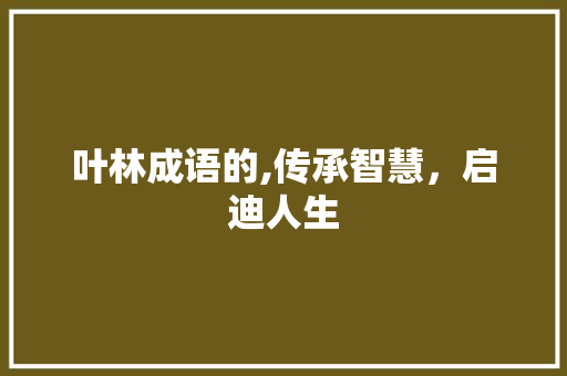 叶林成语的,传承智慧，启迪人生