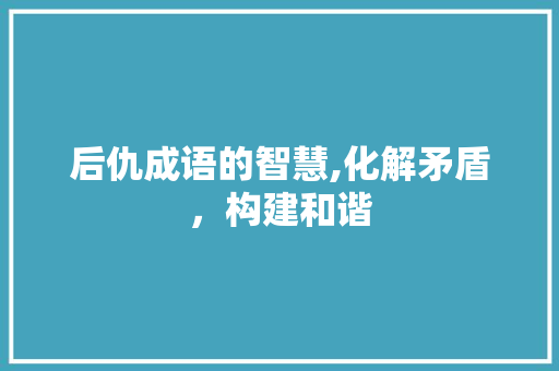 后仇成语的智慧,化解矛盾，构建和谐