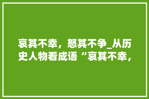 哀其不幸，怒其不争_从历史人物看成语“哀其不幸，怒其不争”