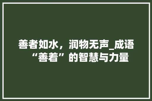 善者如水，润物无声_成语“善着”的智慧与力量