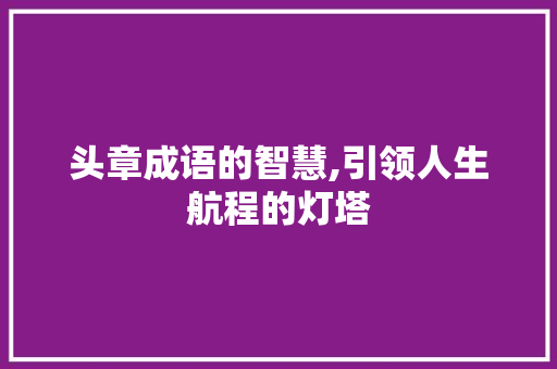 头章成语的智慧,引领人生航程的灯塔