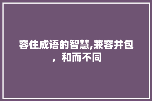 容住成语的智慧,兼容并包，和而不同
