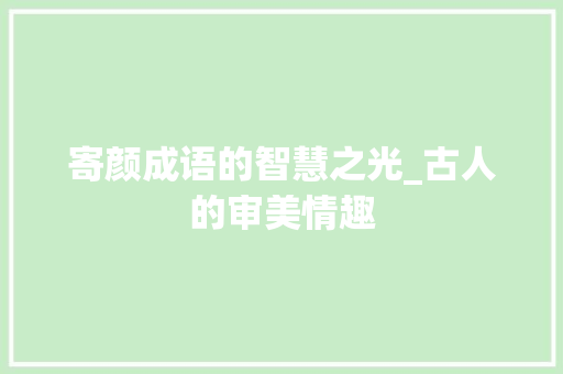 寄颜成语的智慧之光_古人的审美情趣