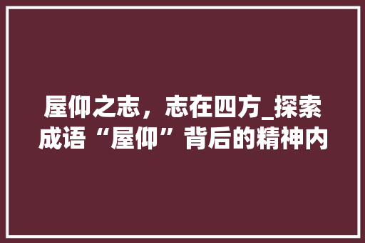 屋仰之志，志在四方_探索成语“屋仰”背后的精神内涵