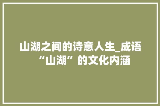 山湖之间的诗意人生_成语“山湖”的文化内涵