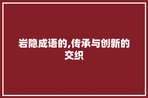 岩隐成语的,传承与创新的交织