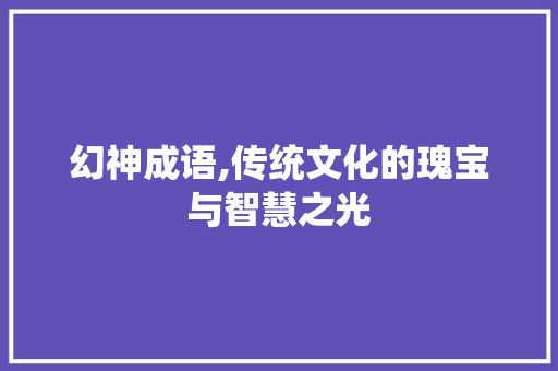 幻神成语,传统文化的瑰宝与智慧之光