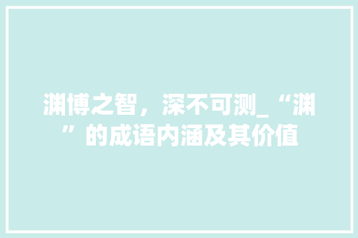 渊博之智，深不可测_“渊”的成语内涵及其价值