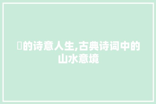 滃的诗意人生,古典诗词中的山水意境