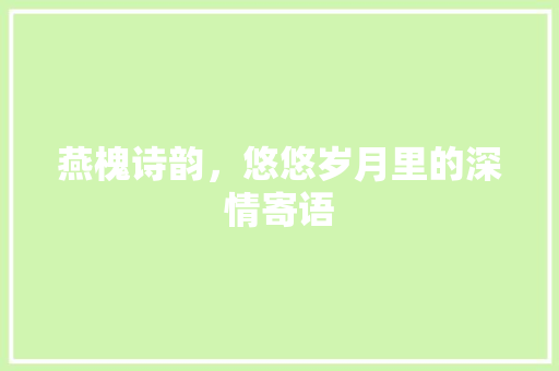 燕槐诗韵，悠悠岁月里的深情寄语