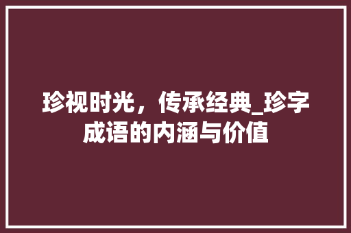 珍视时光，传承经典_珍字成语的内涵与价值