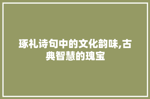 琢礼诗句中的文化韵味,古典智慧的瑰宝
