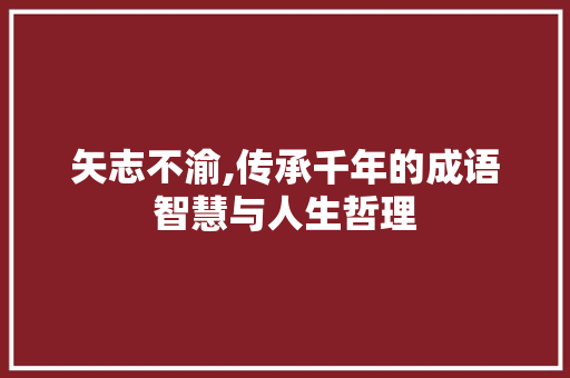 矢志不渝,传承千年的成语智慧与人生哲理