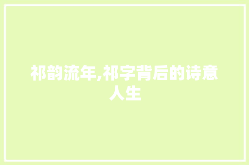 祁韵流年,祁字背后的诗意人生