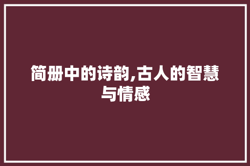简册中的诗韵,古人的智慧与情感