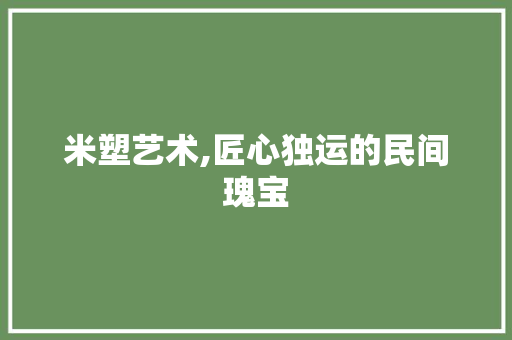 米塑艺术,匠心独运的民间瑰宝