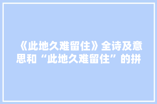 《此地久难留住》全诗及意思和“此地久难留住”的拼音注释