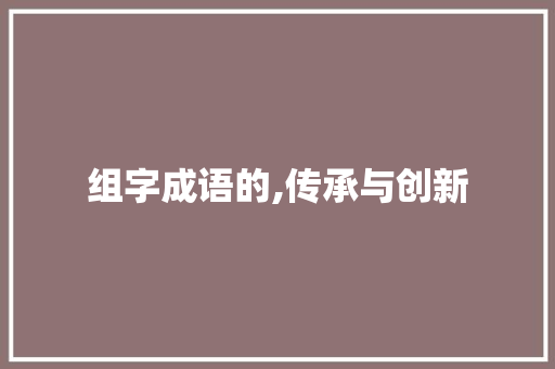 组字成语的,传承与创新