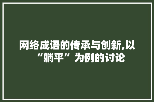 网络成语的传承与创新,以“躺平”为例的讨论