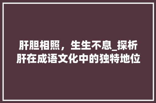 肝胆相照，生生不息_探析肝在成语文化中的独特地位