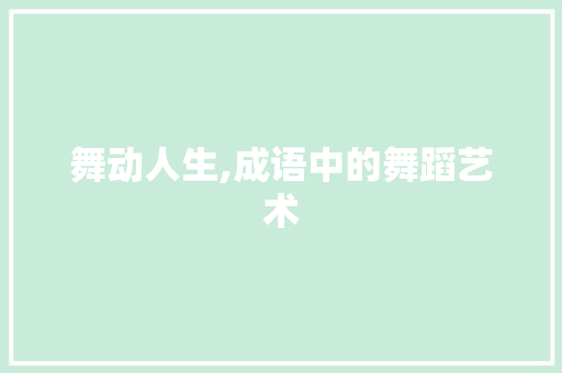 舞动人生,成语中的舞蹈艺术