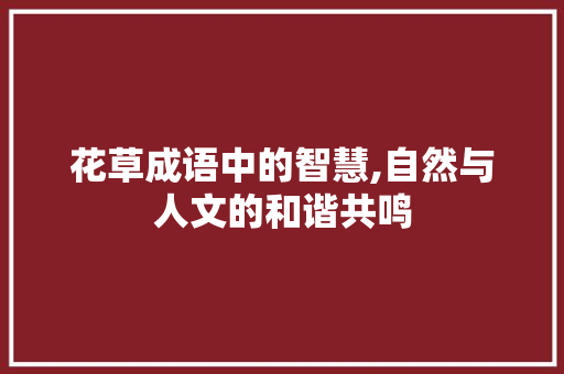 花草成语中的智慧,自然与人文的和谐共鸣