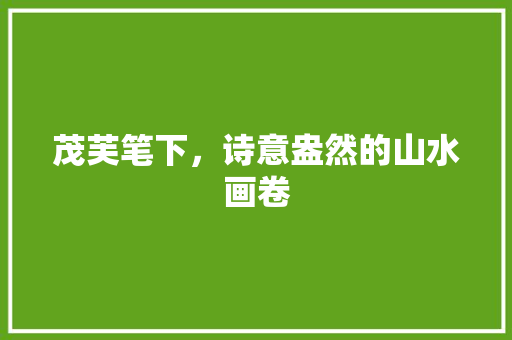 茂芙笔下，诗意盎然的山水画卷