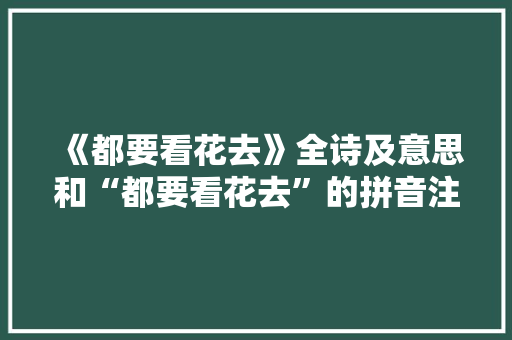 《都要看花去》全诗及意思和“都要看花去”的拼音注释 诗词鉴赏