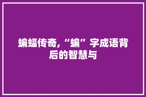 蝙蝠传奇,“蝙”字成语背后的智慧与