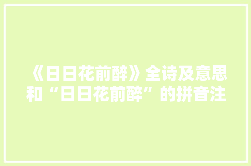 《日日花前醉》全诗及意思和“日日花前醉”的拼音注释