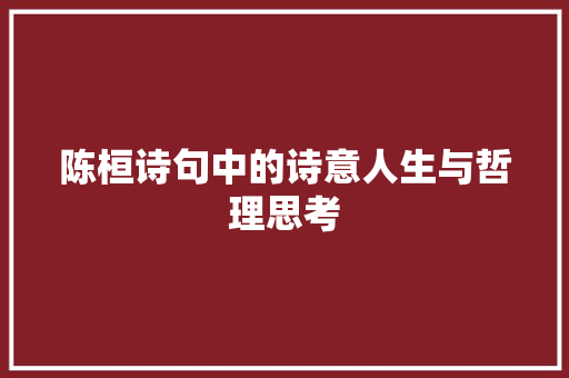 陈桓诗句中的诗意人生与哲理思考