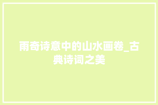 雨奇诗意中的山水画卷_古典诗词之美