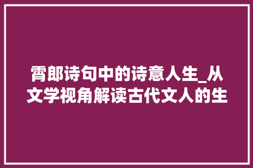 霄郎诗句中的诗意人生_从文学视角解读古代文人的生活方法