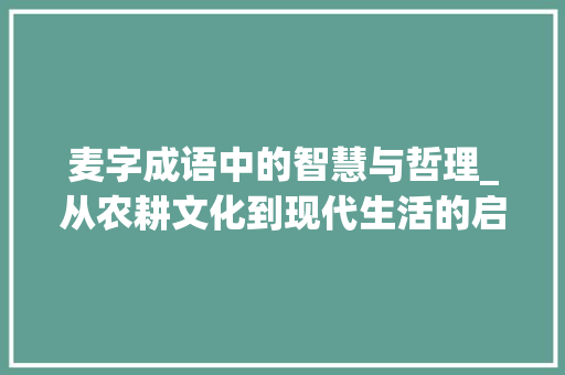 麦字成语中的智慧与哲理_从农耕文化到现代生活的启示