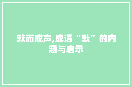 默而成声,成语“默”的内涵与启示