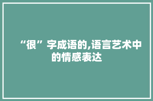 “很”字成语的,语言艺术中的情感表达