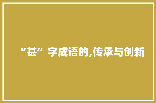 “甚”字成语的,传承与创新 项目报告