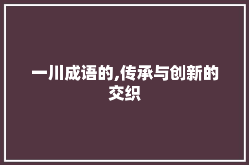 一川成语的,传承与创新的交织