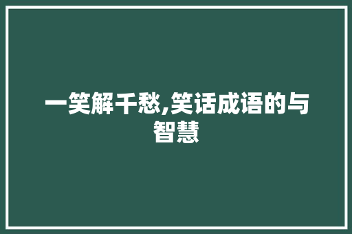 一笑解千愁,笑话成语的与智慧