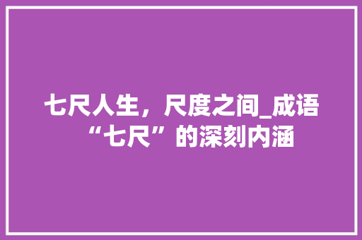 七尺人生，尺度之间_成语“七尺”的深刻内涵