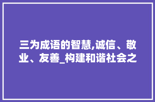 三为成语的智慧,诚信、敬业、友善_构建和谐社会之路 诗词应用