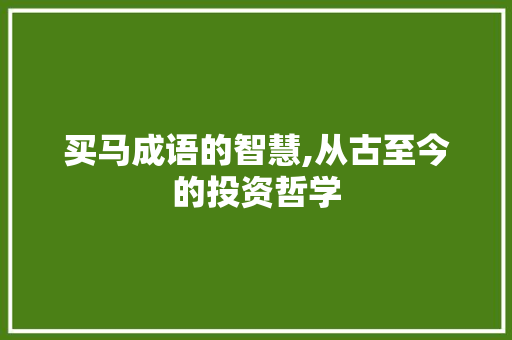 买马成语的智慧,从古至今的投资哲学