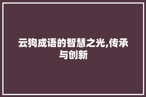 云狗成语的智慧之光,传承与创新