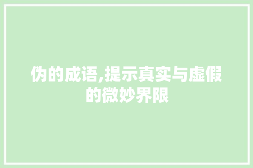 伪的成语,提示真实与虚假的微妙界限