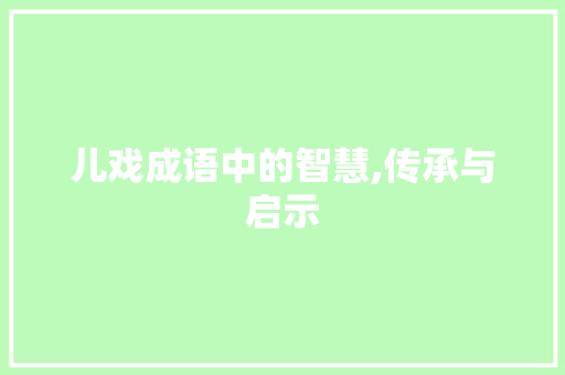 儿戏成语中的智慧,传承与启示