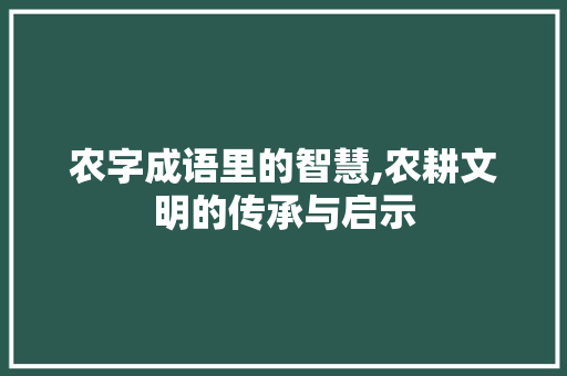 农字成语里的智慧,农耕文明的传承与启示