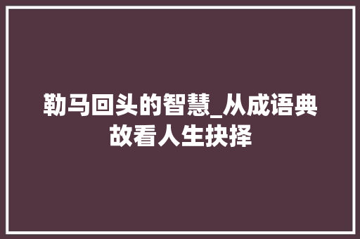 勒马回头的智慧_从成语典故看人生抉择