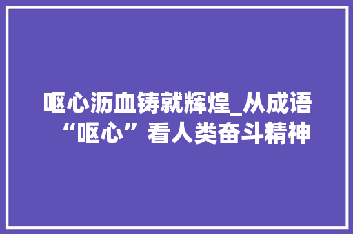呕心沥血铸就辉煌_从成语“呕心”看人类奋斗精神