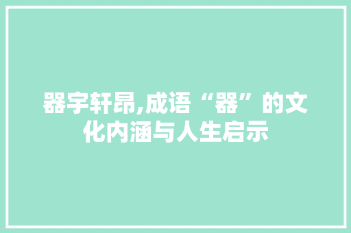 器宇轩昂,成语“器”的文化内涵与人生启示