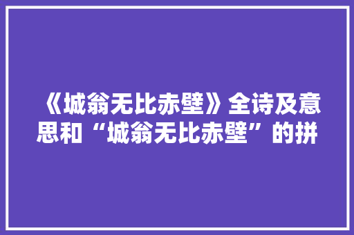 《城翁无比赤壁》全诗及意思和“城翁无比赤壁”的拼音注释 诗词鉴赏